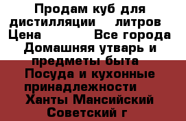 Продам куб для дистилляции 35 литров › Цена ­ 6 000 - Все города Домашняя утварь и предметы быта » Посуда и кухонные принадлежности   . Ханты-Мансийский,Советский г.